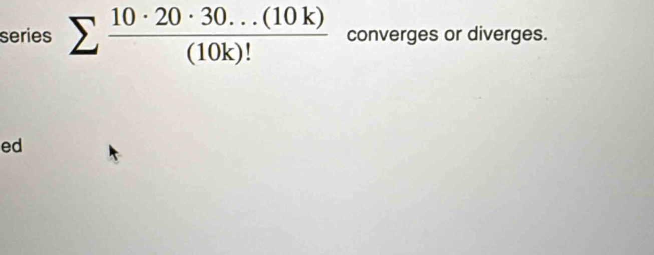 series ∑ (10⋅20⋅30...(10k))/(10k)! converges or diverges.