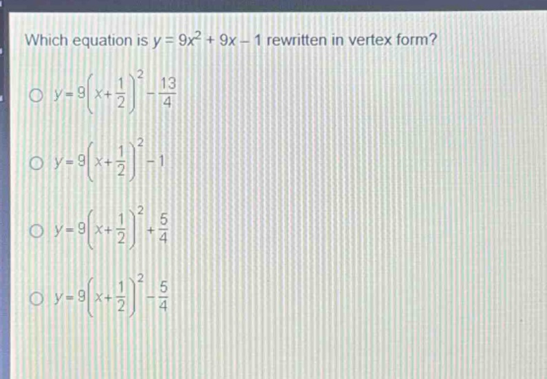 which equation is y = 9x² + 9x - 1 rewritten in vertex form?\no y = 9(x + 1/2)² - 13/4\no y = 9(x + 1/2)² - 1\no y = 9(x + 1/2)² + 5/4\no y = 9(x + 1/2)² - 5/4