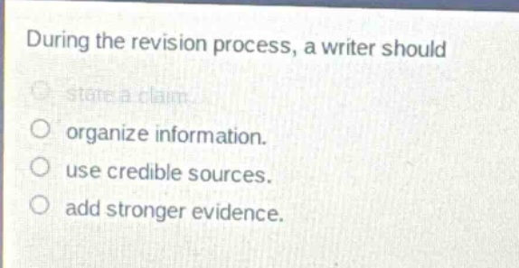 during the revision process, a writer should state a claim. organize information. use credible sources. add stronger evidence.