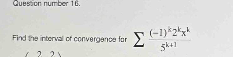 question number 16. find the interval of convergence for ∑((-1)^k2^kx^k)/(5^(k + 1))
