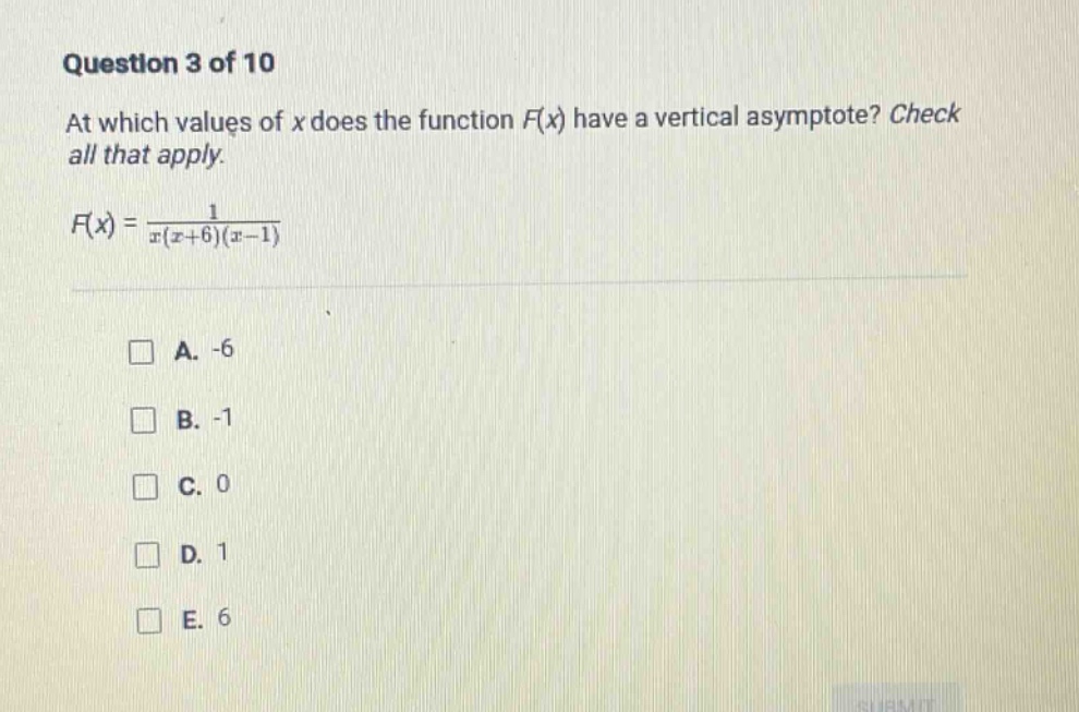 question 3 of 10 at which values of x does the function f(x) have a vertical asymptote? check all that apply. f(x) = 1 / (x(x + 6)(x - 1)) a. -6 b. -1 c. 0 d. 1 e. 6