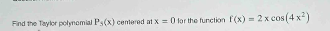 find the taylor polynomial p₅(x) centered at x = 0 for the function f(x)=2x cos(4x²)
