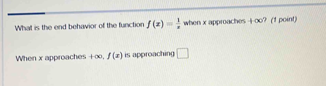 what is the end behavior of the function f(x) = 1/x when x approaches +∞? (1 point) when x approaches +∞, f(x) is approaching