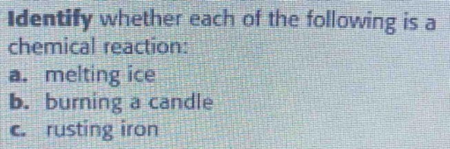 identify whether each of the following is a chemical reaction: a. melting ice b. burning a candle c. rusting iron