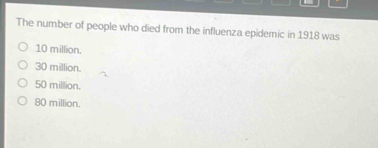 the number of people who died from the influenza epidemic in 1918 was\n10 million.\n30 million.\n50 million.\n80 million.