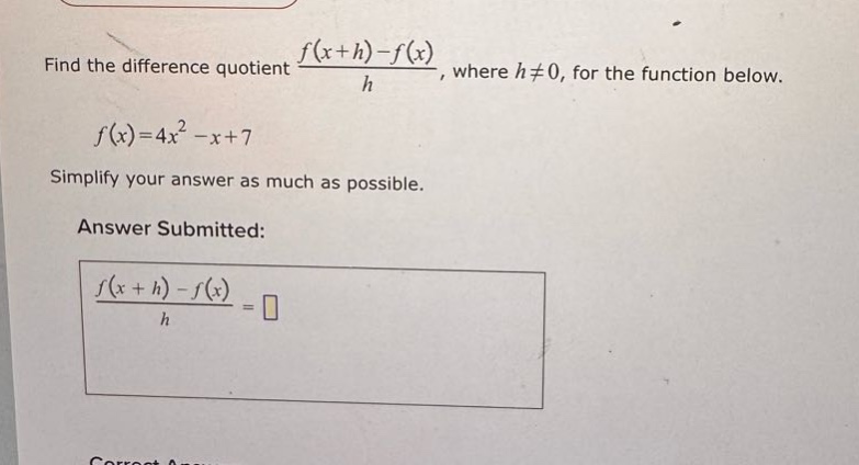 find the difference quotient f(x + h)-f(x)/h, where h≠0, for the function below. f(x)=4x² - x + 7 simplify your answer as much as possible. answer submitted: f(x + h)-f(x)/h =