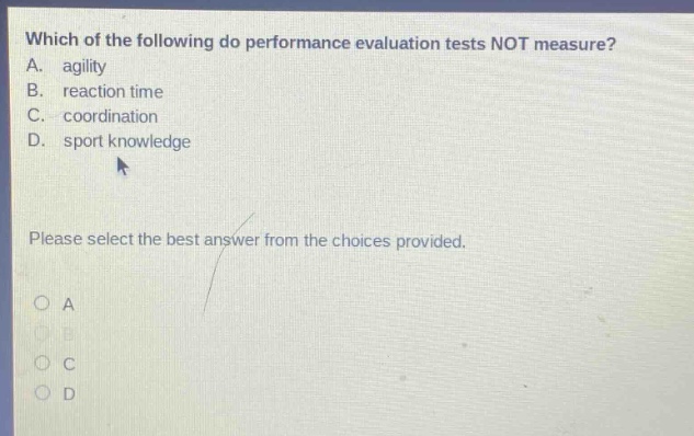which of the following do performance evaluation tests not measure? a. agility b. reaction time c. coordination d. sport knowledge please select the best answer from the choices provided.