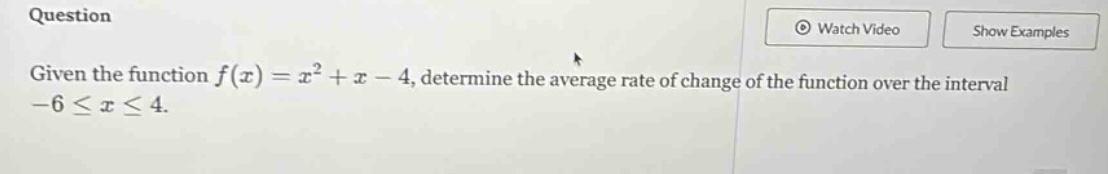 question given the function f(x)=x² + x - 4, determine the average rate of change of the function over the interval -6 ≤ x ≤ 4.