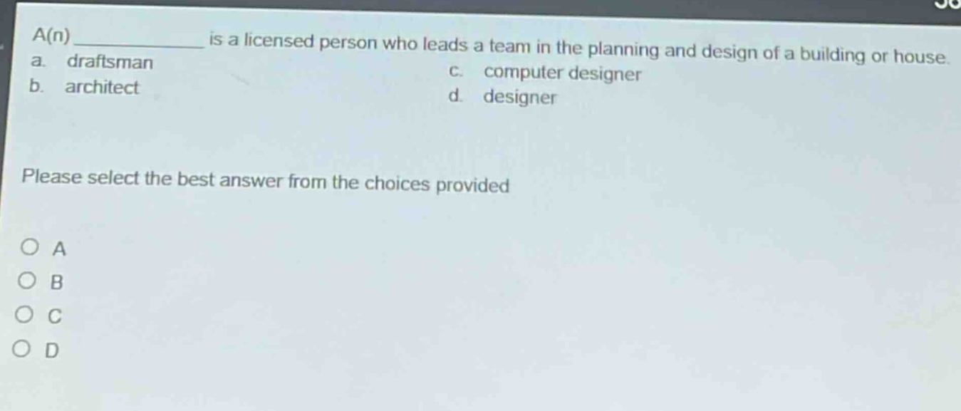 a(n) ____________ is a licensed person who leads a team in the planning and design of a building or house. a. draftsman b. architect c. computer designer d. designer please select the best answer from the choices provided o a o b o c o d