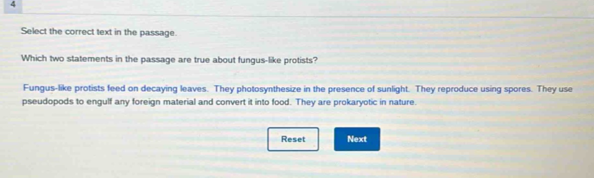 select the correct text in the passage. which two statements in the passage are true about fungus - like protists? fungus - like protists feed on decaying leaves. they photosynthesize in the presence of sunlight. they reproduce using spores. they use pseudopods to engulf any foreign material and convert it into food. they are prokaryotic in nature.
