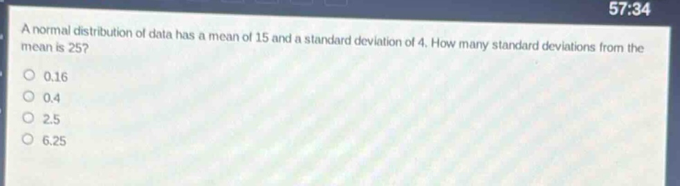 a normal distribution of data has a mean of 15 and a standard deviation of 4. how many standard deviations from the mean is 25? 0.16 0.4 2.5 6.25