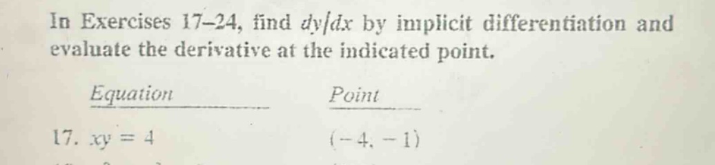 in exercises 17 - 24, find dy/dx by implicit differentiation and evaluate the derivative at the indicated point. equation point 17. xy = 4 (-4, -1)