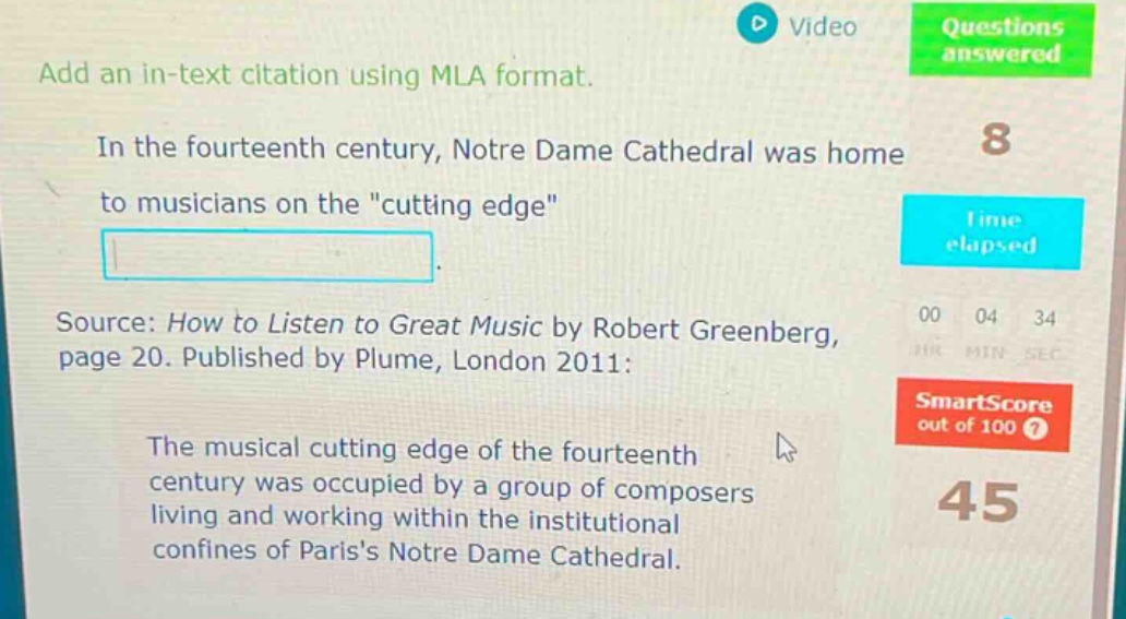 add an in - text citation using mla format. in the fourteenth century, notre dame cathedral was home to musicians on the \cutting edge\. source: how to listen to great music by robert greenberg, page 20. published by plume, london 2011: the musical cutting edge of the fourteenth century was occupied by a group of composers living and working within the institutional confines of pariss notre dame cathedral.