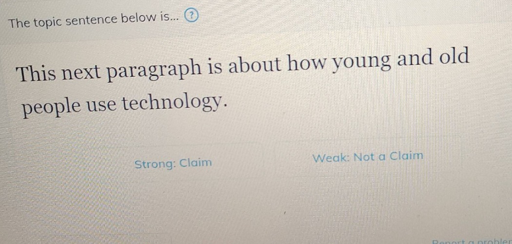 the topic sentence below is...? this next paragraph is about how young and old people use technology. strong: claim weak: not a claim