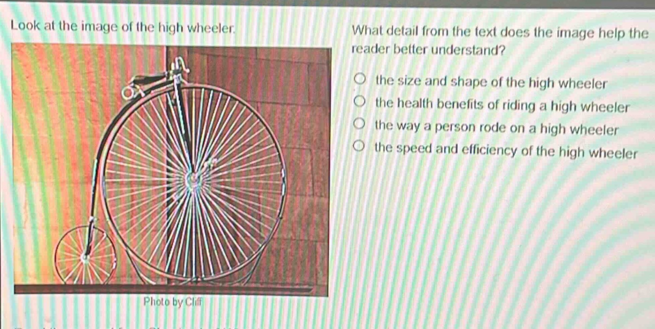look at the image of the high wheeler. what detail from the text does the image help the reader better understand? the size and shape of the high wheeler the health benefits of riding a high wheeler the way a person rode on a high wheeler the speed and efficiency of the high wheeler photo by cliff