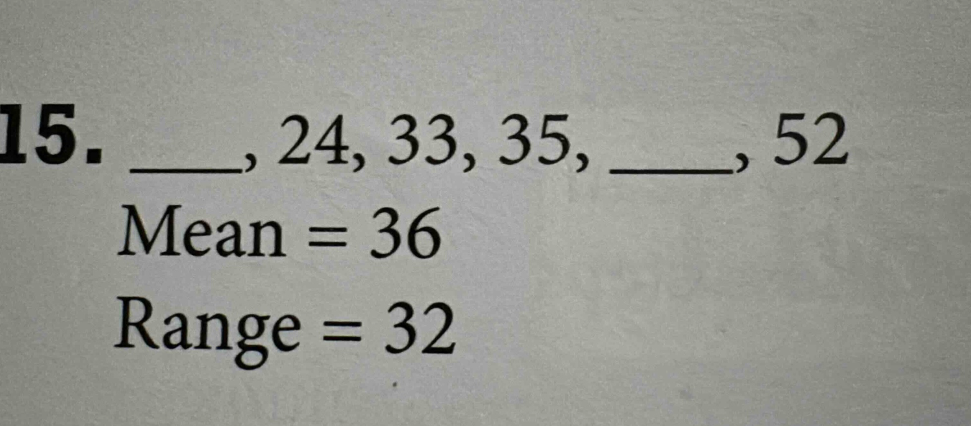 15. ___, 24, 33, 35, ___, 52 mean = 36 range = 32