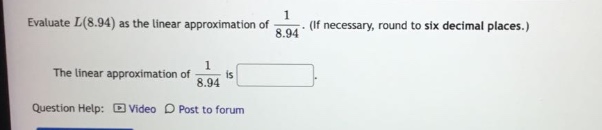 evaluate l(8.94) as the linear approximation of 1/8.94. (if necessary, round to six decimal places.) the linear approximation of 1/8.94 is. question help: video post to forum