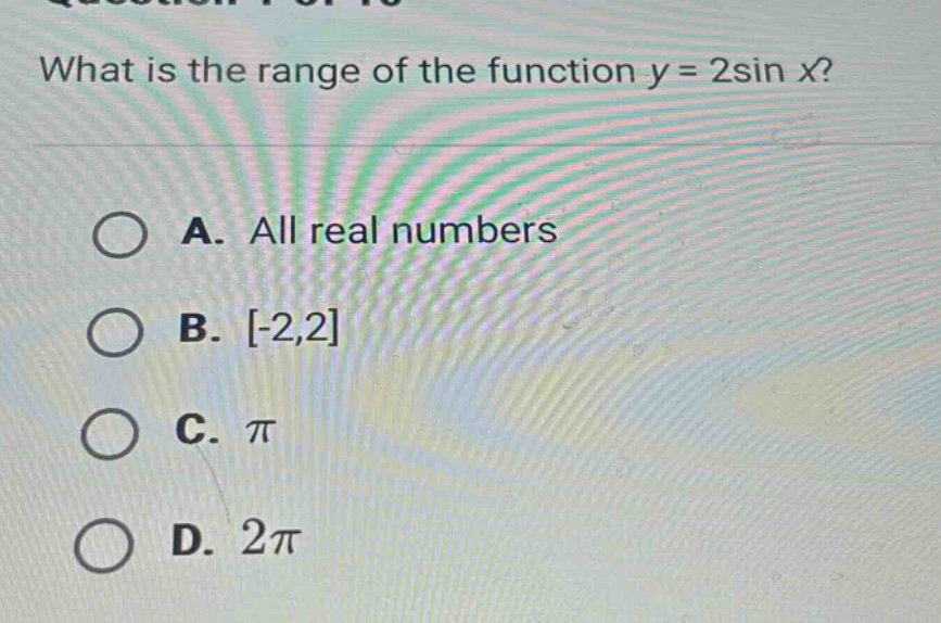 what is the range of the function y = 2sin x? a. all real numbers b. -2,2 c. π d. 2π