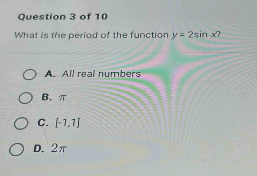 question 3 of 10 what is the period of the function y = 2sin x? a. all real numbers b. π c. -1,1 d. 2π