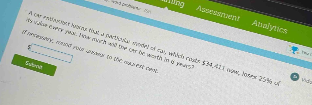 a car enthusiast learns that a particular model of car, which costs $34,411 new, loses 25% of its value every year. how much will the car be worth in 6 years? if necessary, round your answer to the nearest cent.