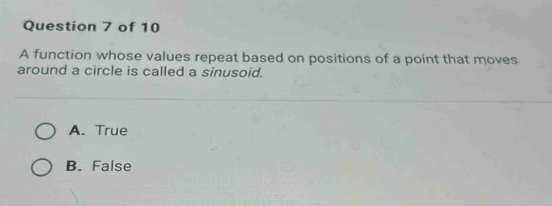 question 7 of 10 a function whose values repeat based on positions of a point that moves around a circle is called a sinusoid. a. true b. false