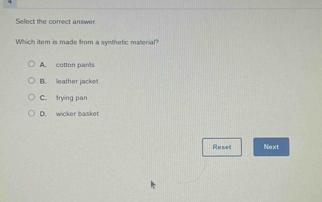 select the correct answer. which item is made from a synthetic material? a. cotton pants b. leather jacket c. frying pan d. wicker basket