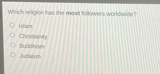 which religion has the most followers worldwide?\no islam\no christianity\no buddhism\no judaism