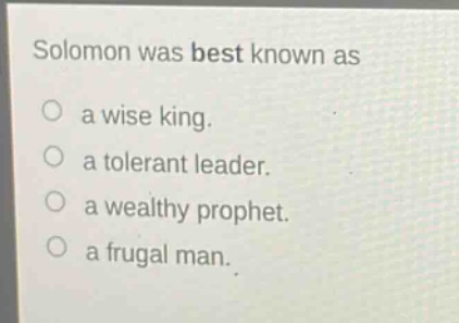 solomon was best known as\na wise king.\na tolerant leader.\na wealthy prophet.\na frugal man.