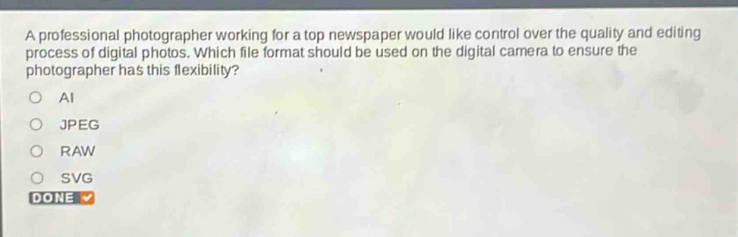 a professional photographer working for a top newspaper would like control over the quality and editing process of digital photos. which file format should be used on the digital camera to ensure the photographer has this flexibility?\nai\njpeg\nraw\nsvg\ndone