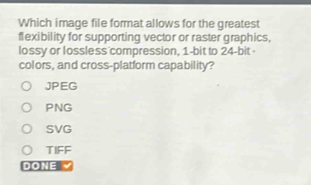 which image file format allows for the greatest flexibility for supporting vector or raster graphics, lossy or lossless compression, 1 - bit to 24 - bit colors, and cross - platform capability?\njpeg\npng\nsvg\ntiff