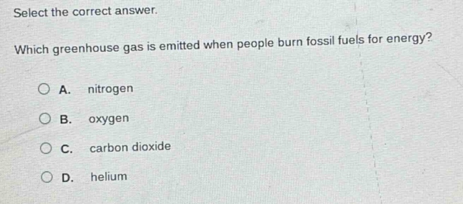 select the correct answer. which greenhouse gas is emitted when people burn fossil fuels for energy? a. nitrogen b. oxygen c. carbon dioxide d. helium