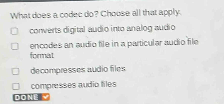 what does a codec do? choose all that apply. converts digital audio into analog audio encodes an audio file in a particular audio file format decompresses audio files compresses audio files done
