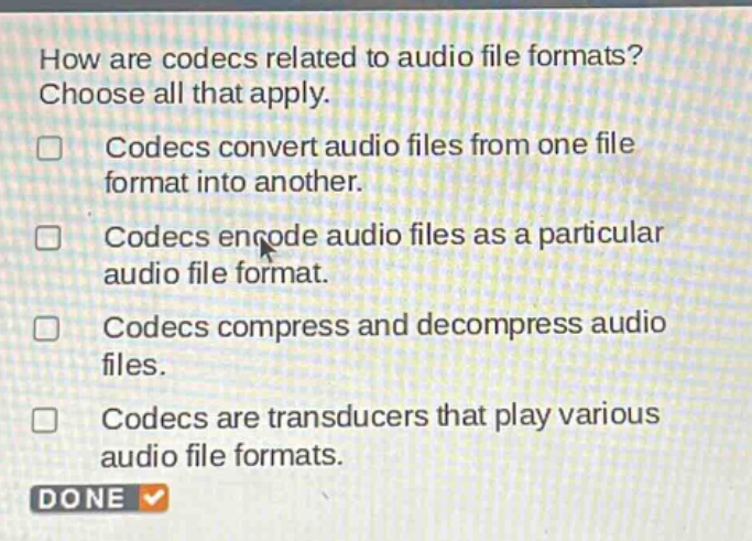how are codecs related to audio file formats? choose all that apply. codecs convert audio files from one file format into another. codecs encode audio files as a particular audio file format. codecs compress and decompress audio files. codecs are transducers that play various audio file formats.