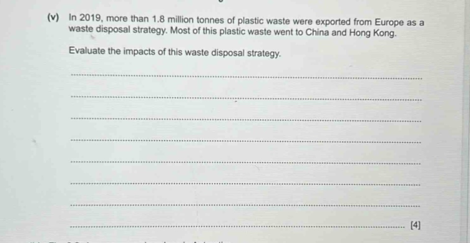 (v) in 2019, more than 1.8 million tonnes of plastic waste were exported from europe as a waste disposal strategy. most of this plastic waste went to china and hong kong. evaluate the impacts of this waste disposal strategy.