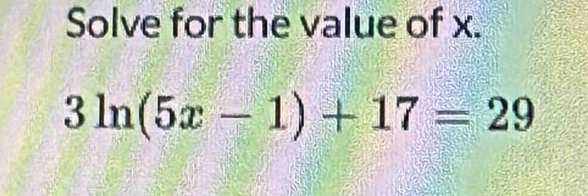 solve for the value of x. 3 ln(5x - 1) + 17 = 29