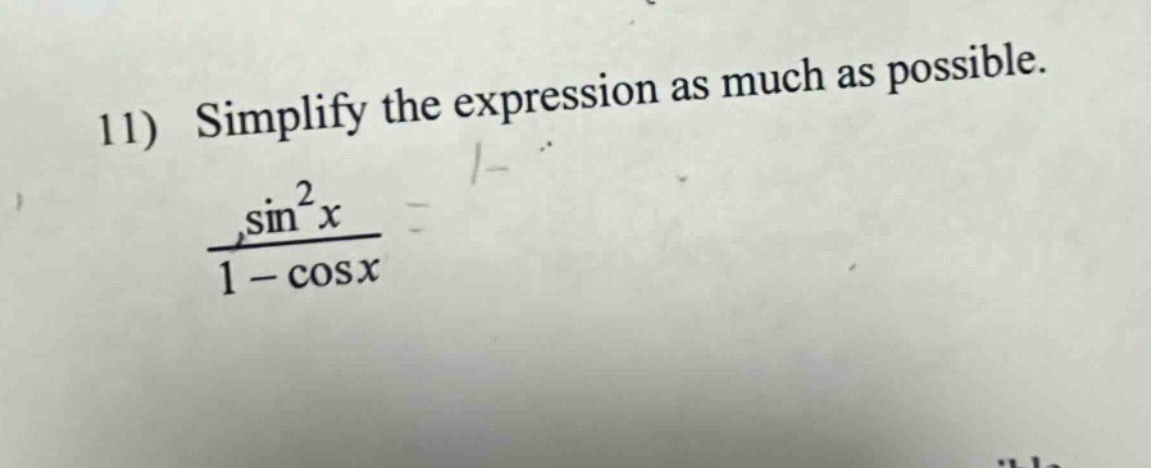 11) simplify the expression as much as possible. \n\frac{\\sin^{2}x}{1 - \\cos x}