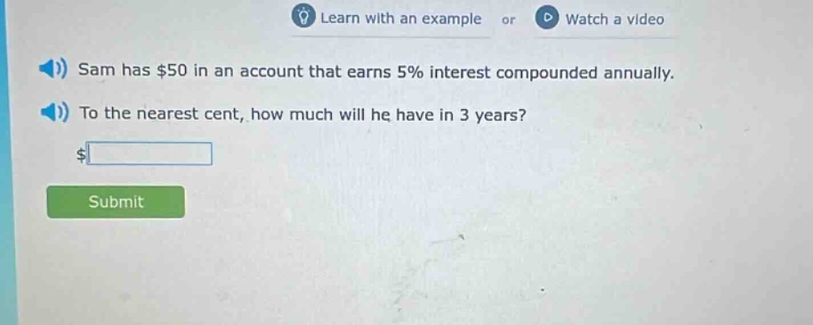 sam has $50 in an account that earns 5% interest compounded annually. to the nearest cent, how much will he have in 3 years?