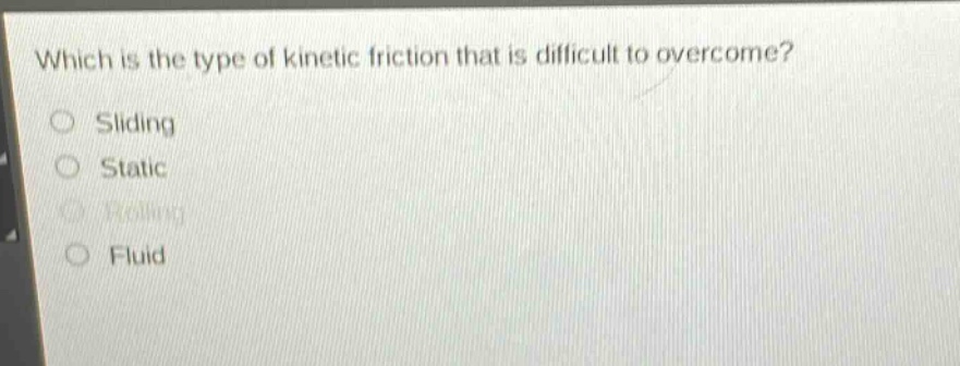 which is the type of kinetic friction that is difficult to overcome?\nsliding\nstatic\nrolling\nfluid