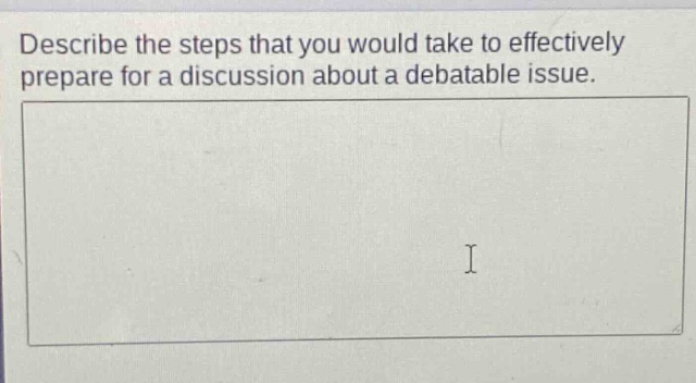 describe the steps that you would take to effectively prepare for a discussion about a debatable issue.