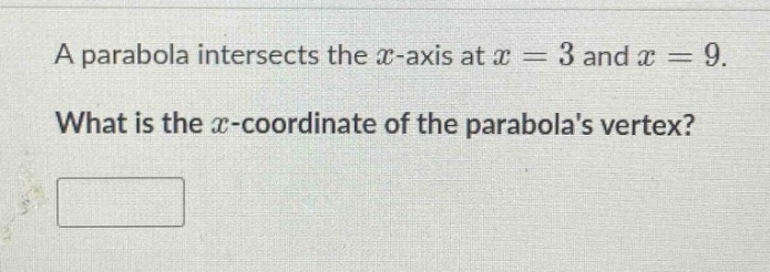 a parabola intersects the x - axis at x = 3 and x = 9. what is the x - coordinate of the parabolas vertex?