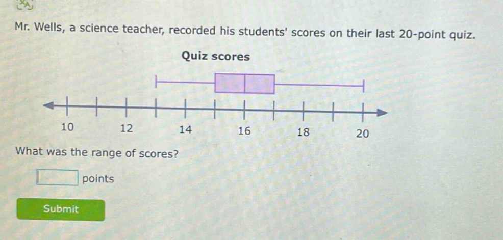 mr. wells, a science teacher, recorded his students scores on their last 20 - point quiz. quiz scores what was the range of scores? points