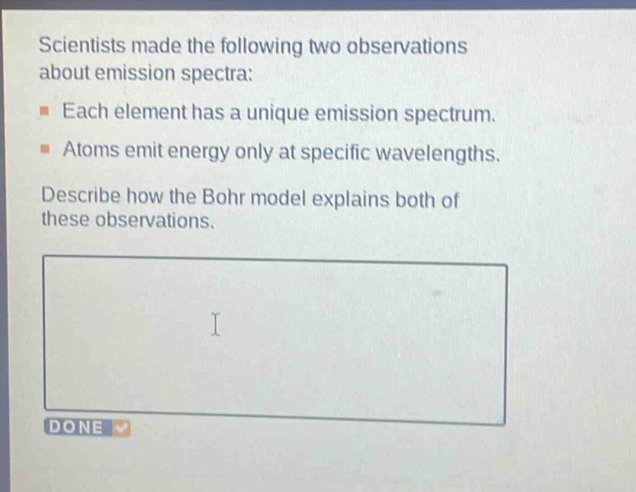 scientists made the following two observations about emission spectra: each element has a unique emission spectrum. atoms emit energy only at specific wavelengths. describe how the bohr model explains both of these observations.