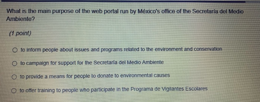 what is the main purpose of the web portal run by méxicos office of the secretaría del medio ambiente? (1 point) to inform people about issues and programs related to the environment and conservation to campaign for support for the secretaría del medio ambiente to provide a means for people to donate to environmental causes to offer training to people who participate in the programa de vigilantes escolares