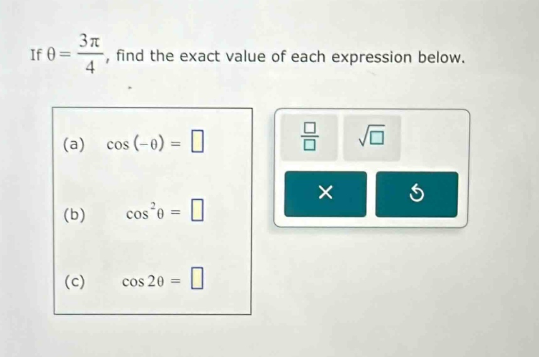 if θ = 3π/4, find the exact value of each expression below. (a) cos(-θ)= (b) cos²θ = (c) cos 2θ =