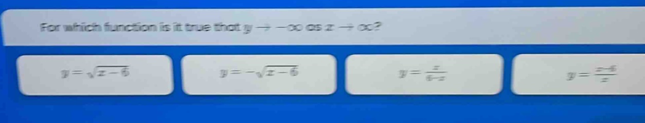 for which function is it true that y→−∞ as x→∞? y = √(x - 6) y = -√(x - 6) y = x/(6 - x) y = (x - 6)/x