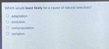 which would least likely be a cause of natural selection?\nadaptation\nevolution\noverpopulation\nvariation