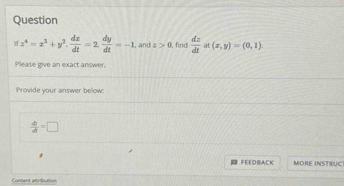 question if z^4 = x^3 + y^2, dx/dt = 2, dy/dt = -1, and z > 0, find dz/dt at (x,y)=(0,1). please give an exact answer. provide your answer below: dz/dt = feedback more instruct content attribution
