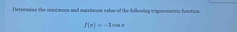 determine the minimum and maximum value of the following trigonometric function. f(x)=-3 cos x
