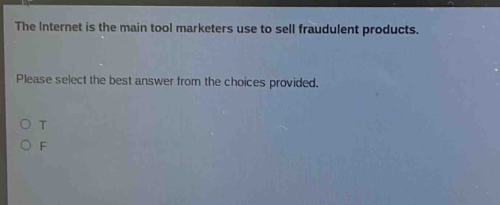 the internet is the main tool marketers use to sell fraudulent products. please select the best answer from the choices provided. o t o f