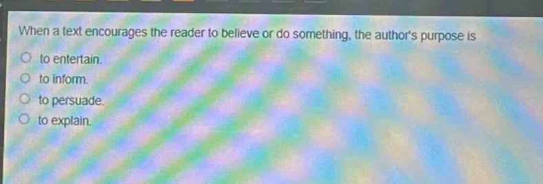 when a text encourages the reader to believe or do something, the authors purpose is\no to entertain.\no to inform.\no to persuade.\no to explain.